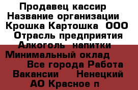 Продавец-кассир › Название организации ­ Крошка-Картошка, ООО › Отрасль предприятия ­ Алкоголь, напитки › Минимальный оклад ­ 35 000 - Все города Работа » Вакансии   . Ненецкий АО,Красное п.